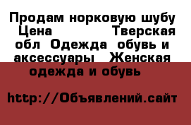 Продам норковую шубу › Цена ­ 50 000 - Тверская обл. Одежда, обувь и аксессуары » Женская одежда и обувь   